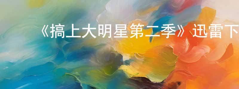 陈敏怡的动漫综艺大全,《搞上大明星第二季》迅雷下载/在线观看-都市情感-美剧天堂
